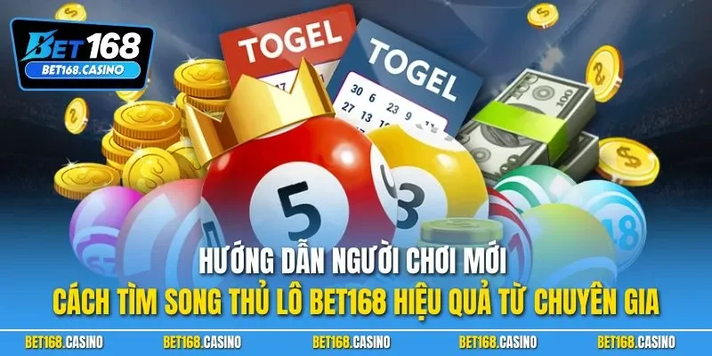 Hướng dẫn người chơi mới cách tìm song thủ lô BET168 hiệu quả từ chuyên gia