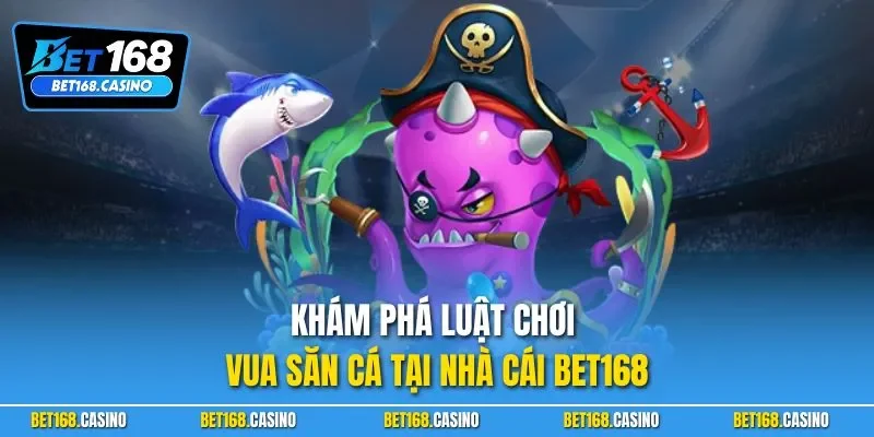 Khám phá luật chơi vua săn cá tại nhà cái BET168