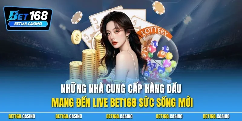 Những nhà cung cấp hàng đầu mang đến live BET168 sức sống mới
