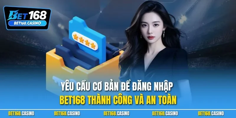 Yêu cầu cơ bản để đăng nhập BET168 thành công và an toàn